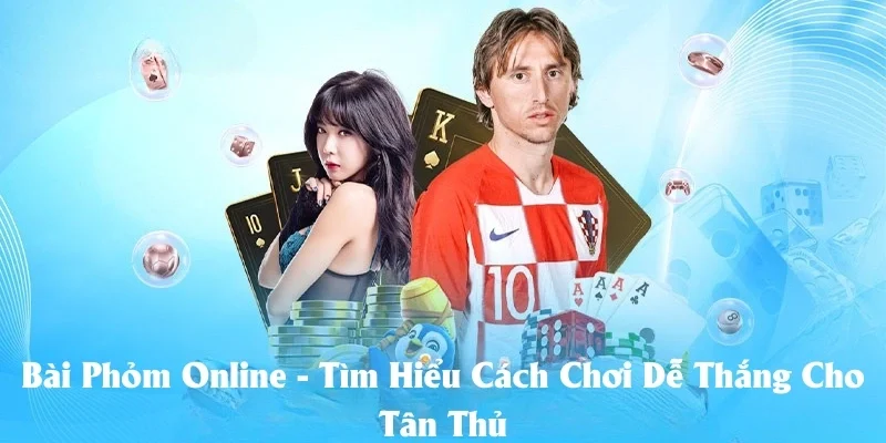 Bài Phỏm Online - Tìm Hiểu Cách Chơi Dễ Thắng Cho Tân Thủ