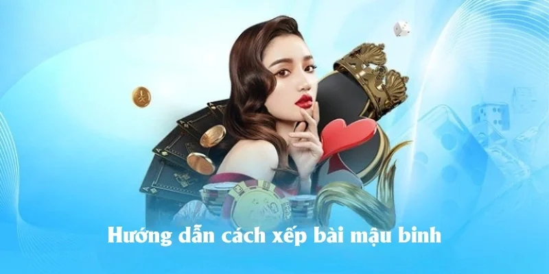 Hướng dẫn cách xếp thế bài mậu binh