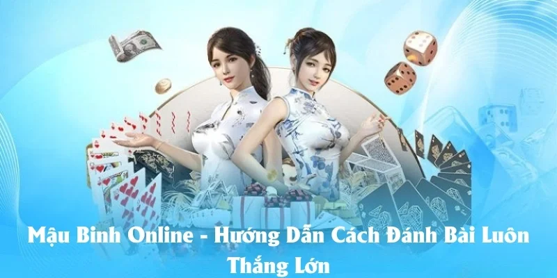 Mậu Binh Online - Hướng Dẫn Cách Đánh Bài Luôn Thắng Lớn