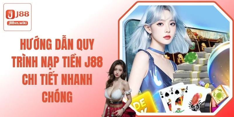 Hướng Dẫn Quy Trình Nạp Tiền J88 Chi Tiết Nhanh Chóng