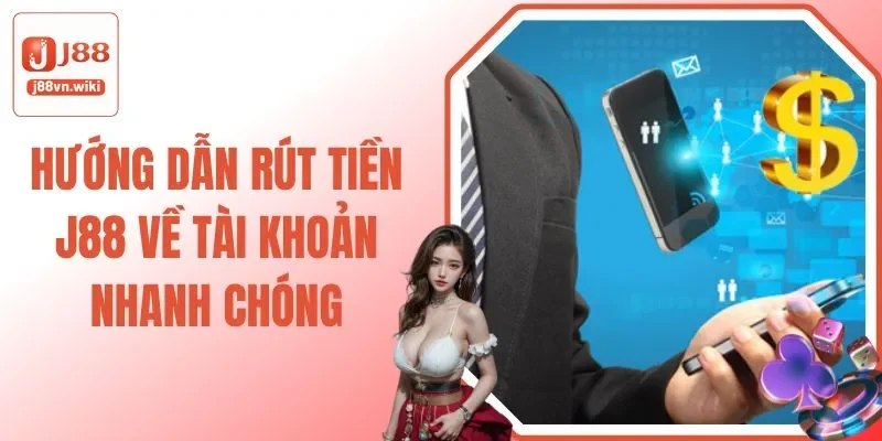 Hướng Dẫn Rút Tiền J88 Về Tài Khoản Nhanh Chóng